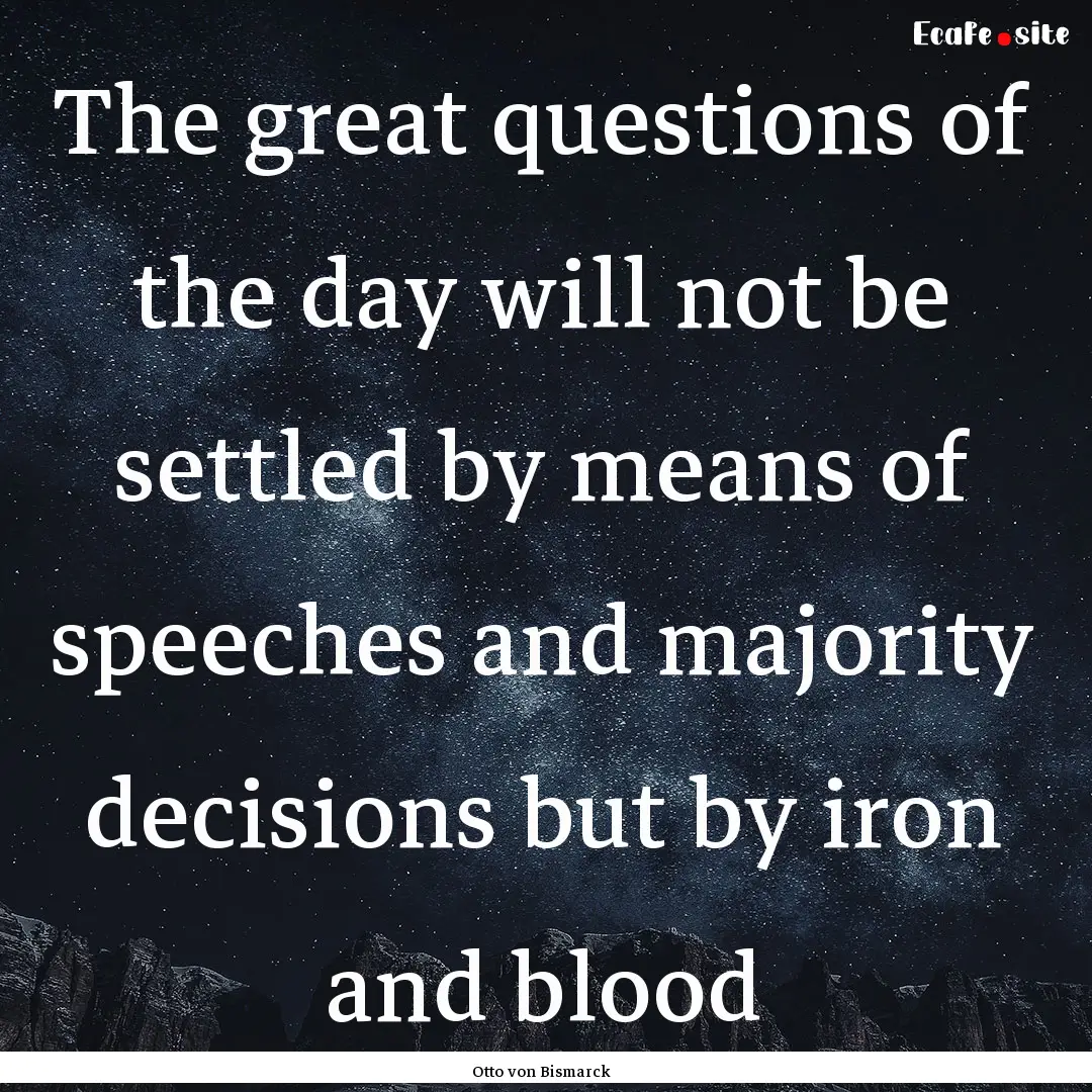 The great questions of the day will not be.... : Quote by Otto von Bismarck