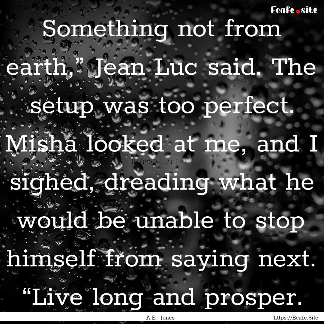 Something not from earth,” Jean Luc said..... : Quote by A.E. Jones