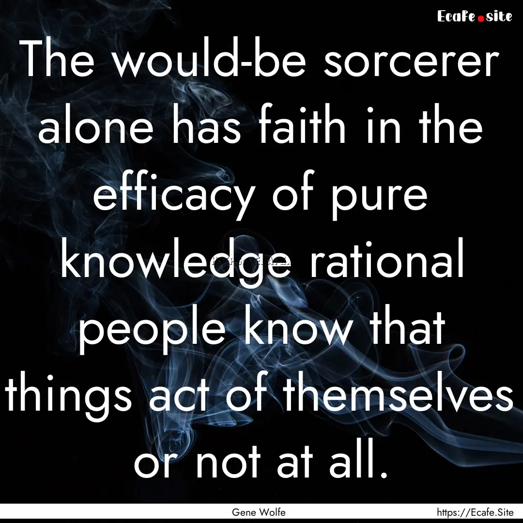 The would-be sorcerer alone has faith in.... : Quote by Gene Wolfe