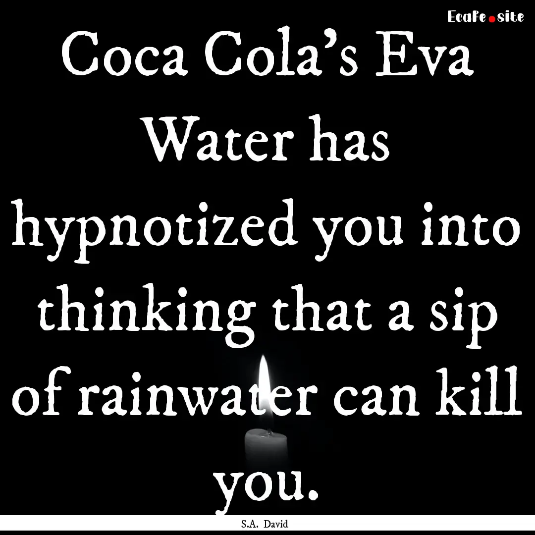 Coca Cola’s Eva Water has hypnotized you.... : Quote by S.A. David