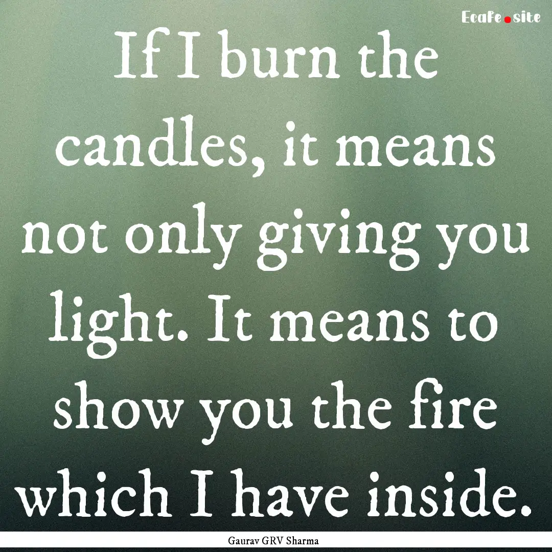 If I burn the candles, it means not only.... : Quote by Gaurav GRV Sharma