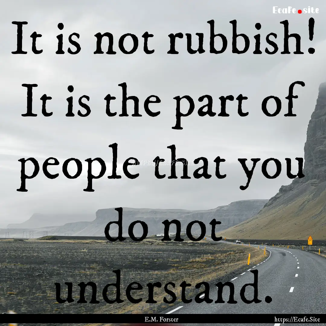 It is not rubbish! It is the part of people.... : Quote by E.M. Forster