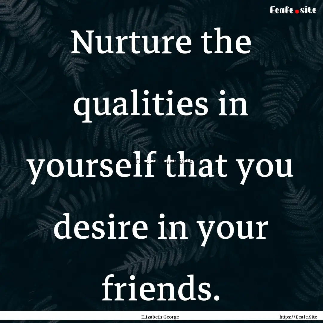 Nurture the qualities in yourself that you.... : Quote by Elizabeth George