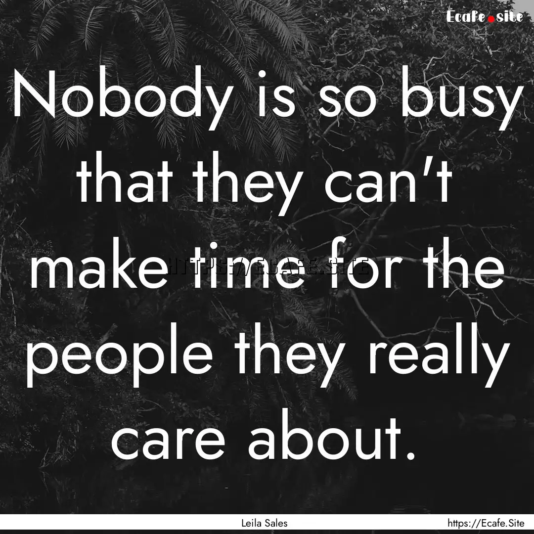 Nobody is so busy that they can't make time.... : Quote by Leila Sales