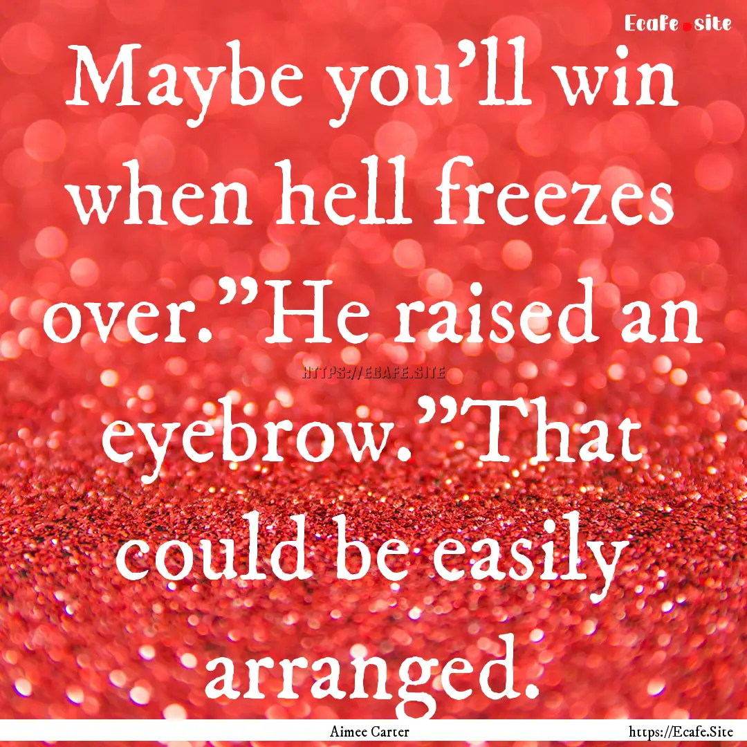 Maybe you'll win when hell freezes over.