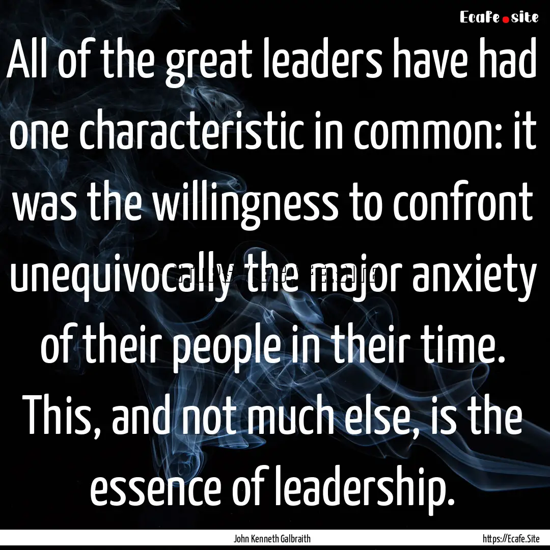 All of the great leaders have had one characteristic.... : Quote by John Kenneth Galbraith