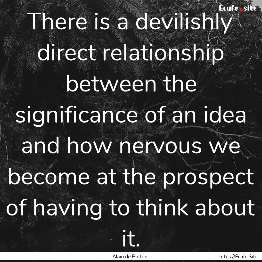 There is a devilishly direct relationship.... : Quote by Alain de Botton