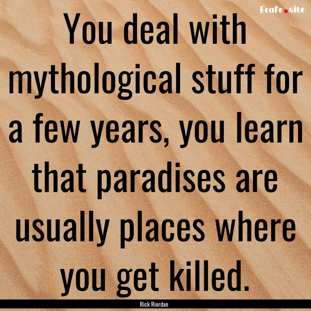 You deal with mythological stuff for a few.... : Quote by Rick Riordan