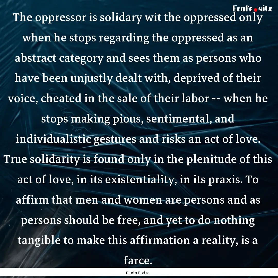 The oppressor is solidary wit the oppressed.... : Quote by Paolo Freire