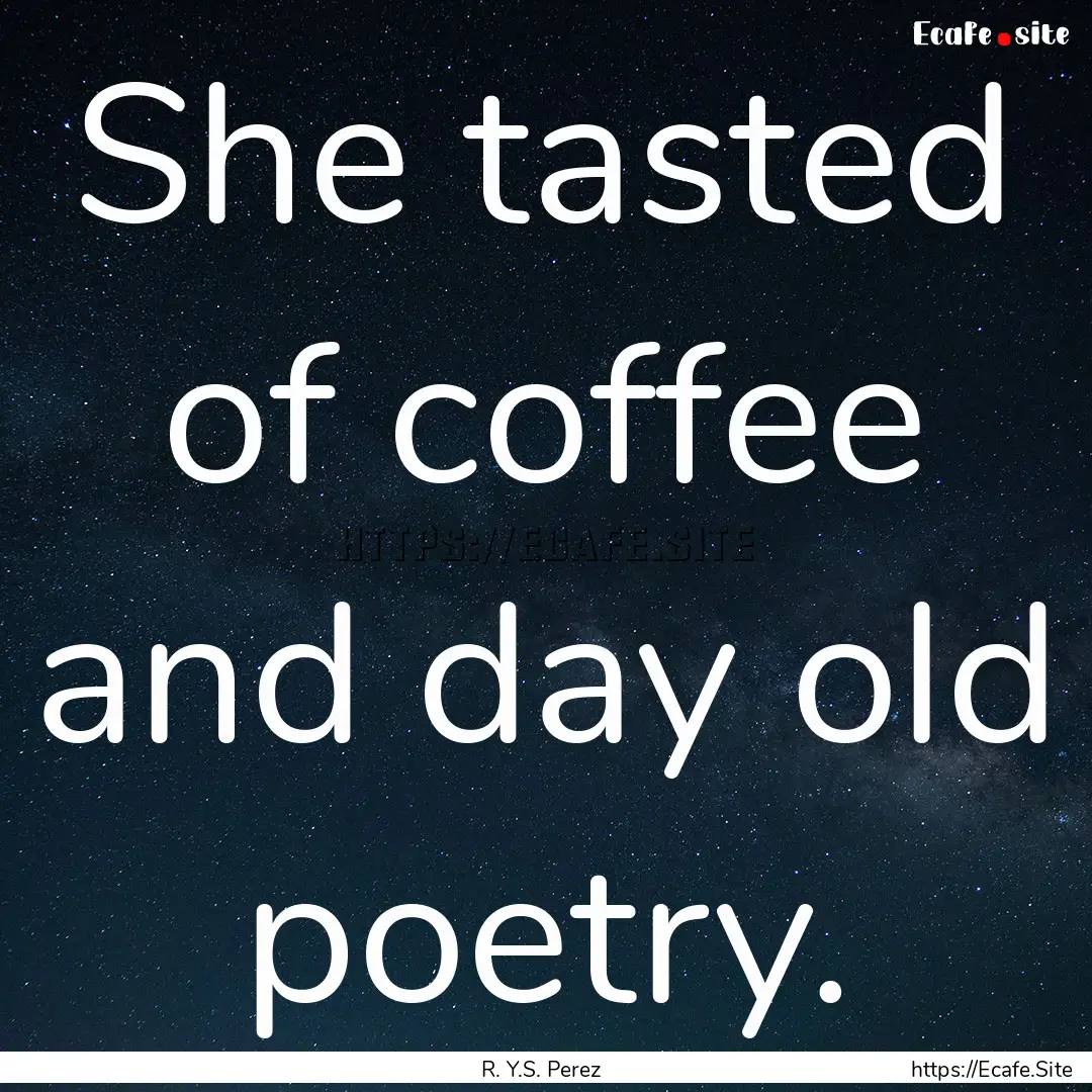 She tasted of coffee and day old poetry. : Quote by R. Y.S. Perez