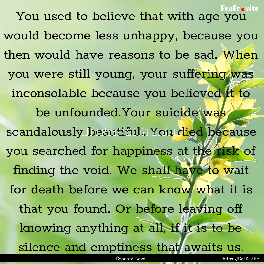 You used to believe that with age you would.... : Quote by Édouard Levé