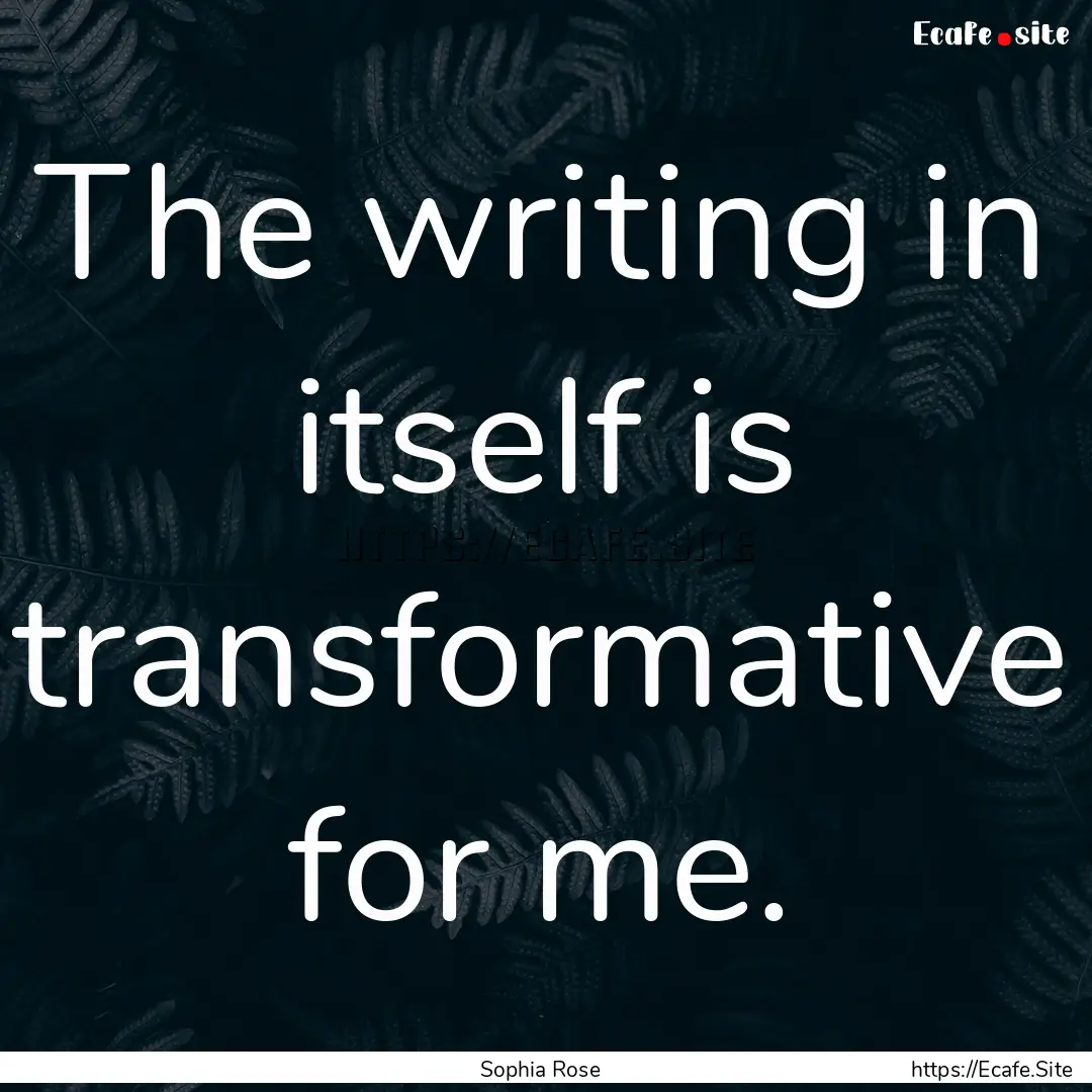 The writing in itself is transformative for.... : Quote by Sophia Rose