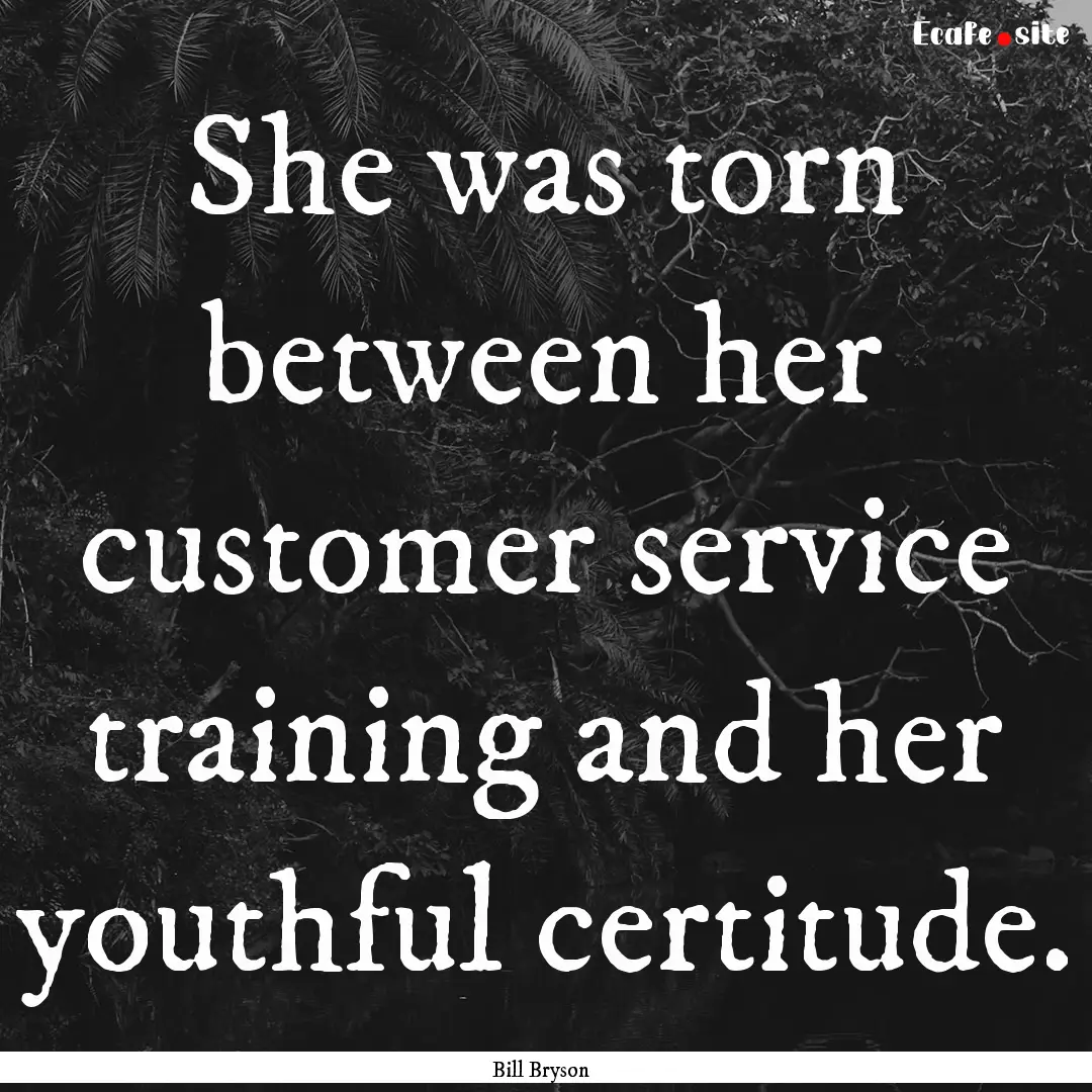 She was torn between her customer service.... : Quote by Bill Bryson