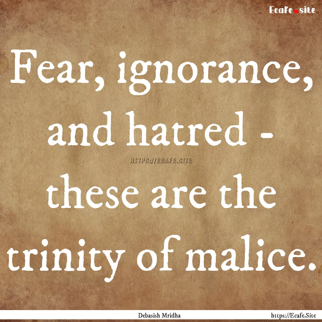 Fear, ignorance, and hatred - these are the.... : Quote by Debasish Mridha