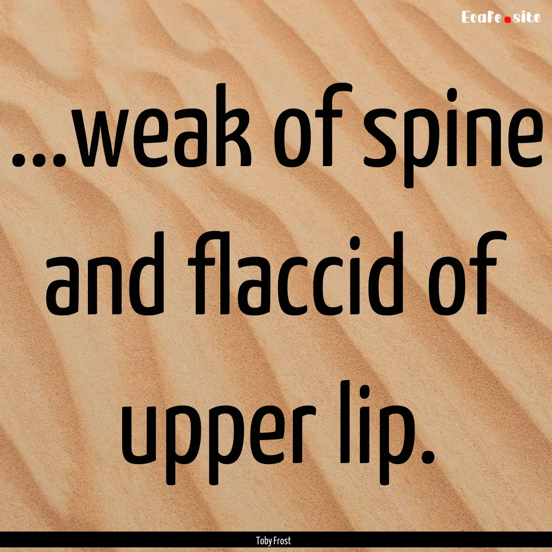 ...weak of spine and flaccid of upper lip..... : Quote by Toby Frost