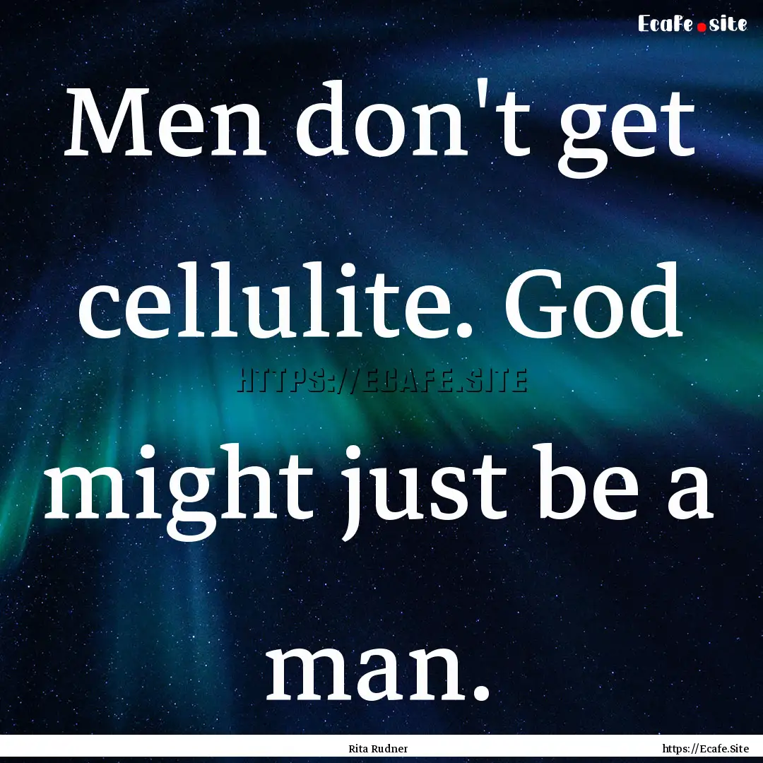 Men don't get cellulite. God might just be.... : Quote by Rita Rudner