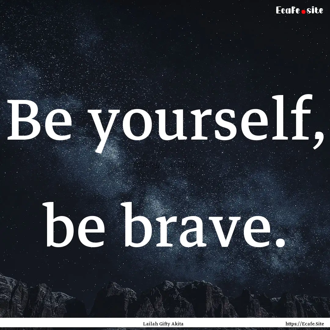 Be yourself, be brave. : Quote by Lailah Gifty Akita