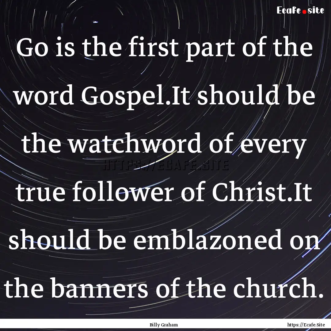 Go is the first part of the word Gospel.It.... : Quote by Billy Graham