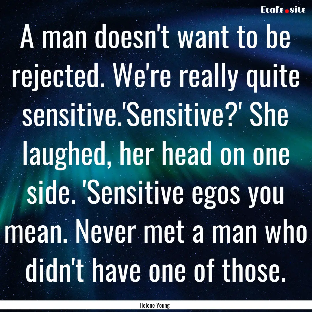 A man doesn't want to be rejected. We're.... : Quote by Helene Young