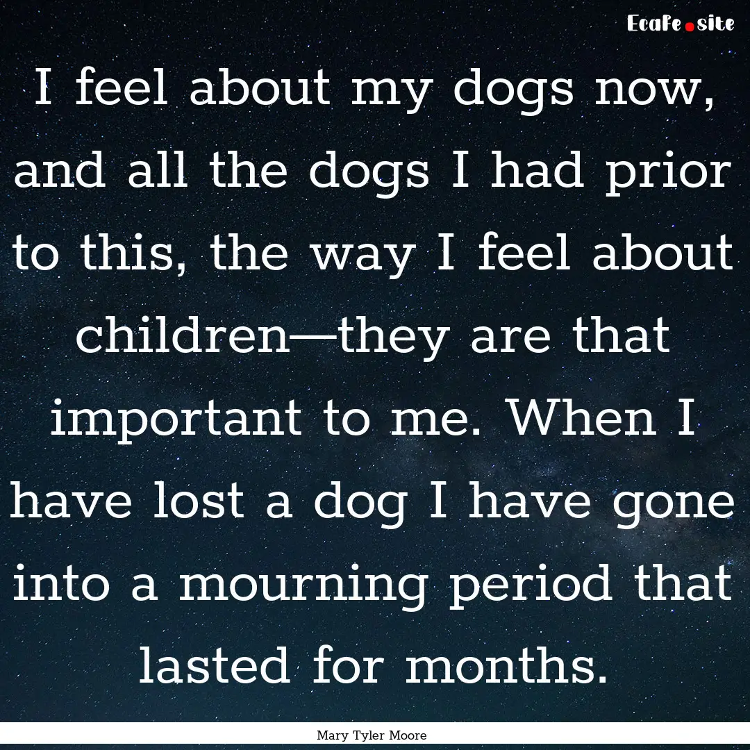 I feel about my dogs now, and all the dogs.... : Quote by Mary Tyler Moore