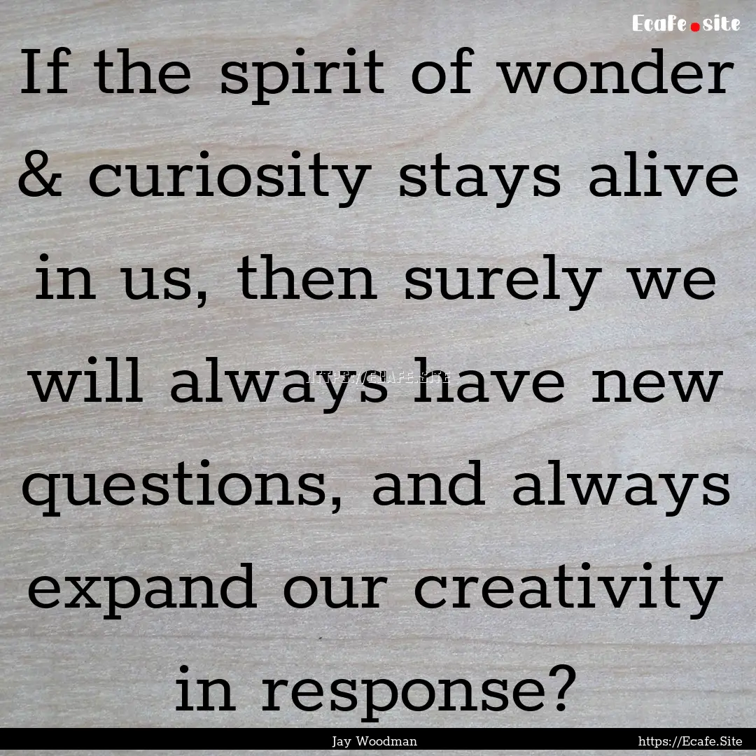 If the spirit of wonder & curiosity stays.... : Quote by Jay Woodman