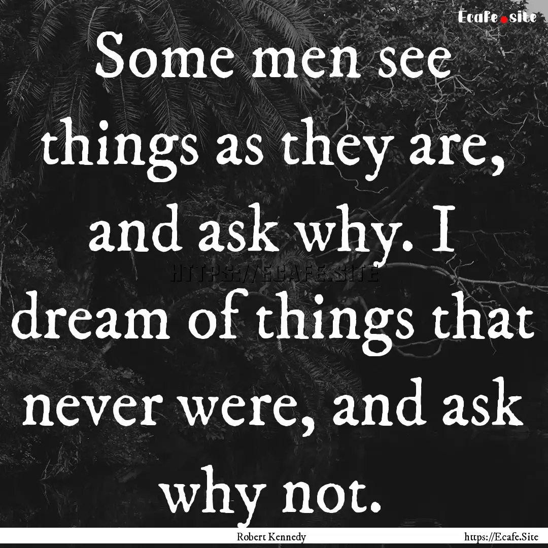 Some men see things as they are, and ask.... : Quote by Robert Kennedy