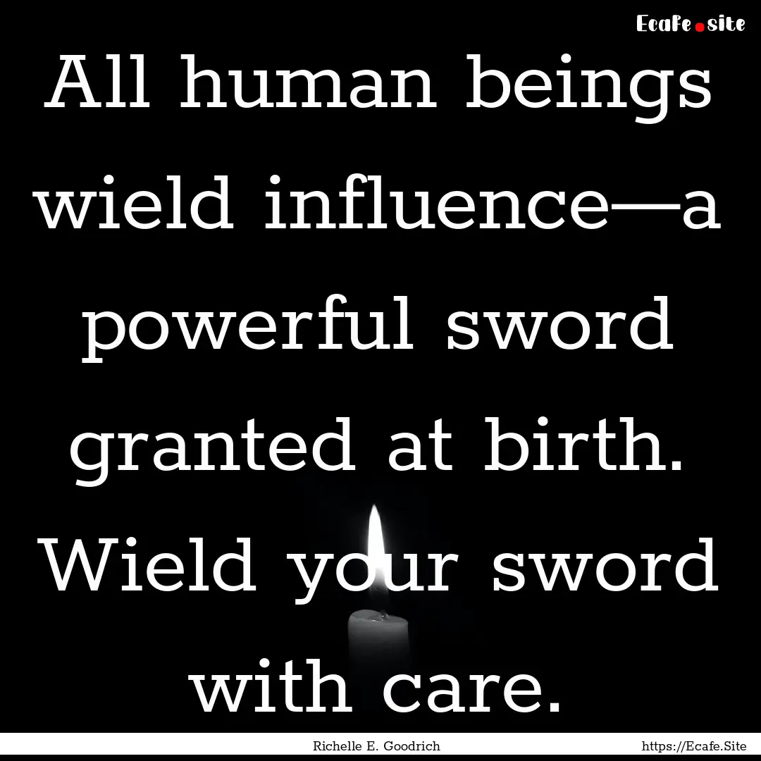 All human beings wield influence—a powerful.... : Quote by Richelle E. Goodrich