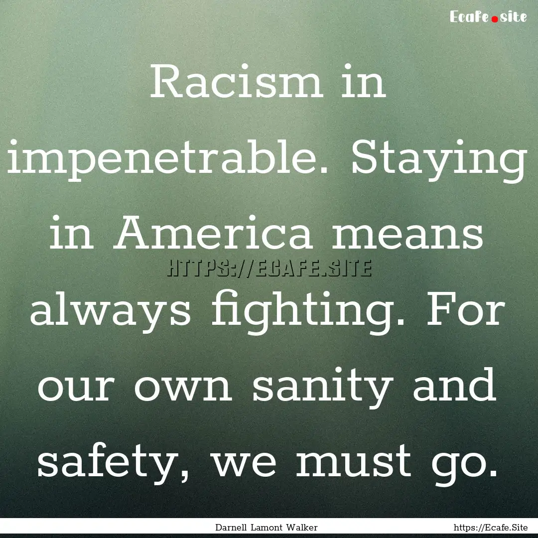 Racism in impenetrable. Staying in America.... : Quote by Darnell Lamont Walker