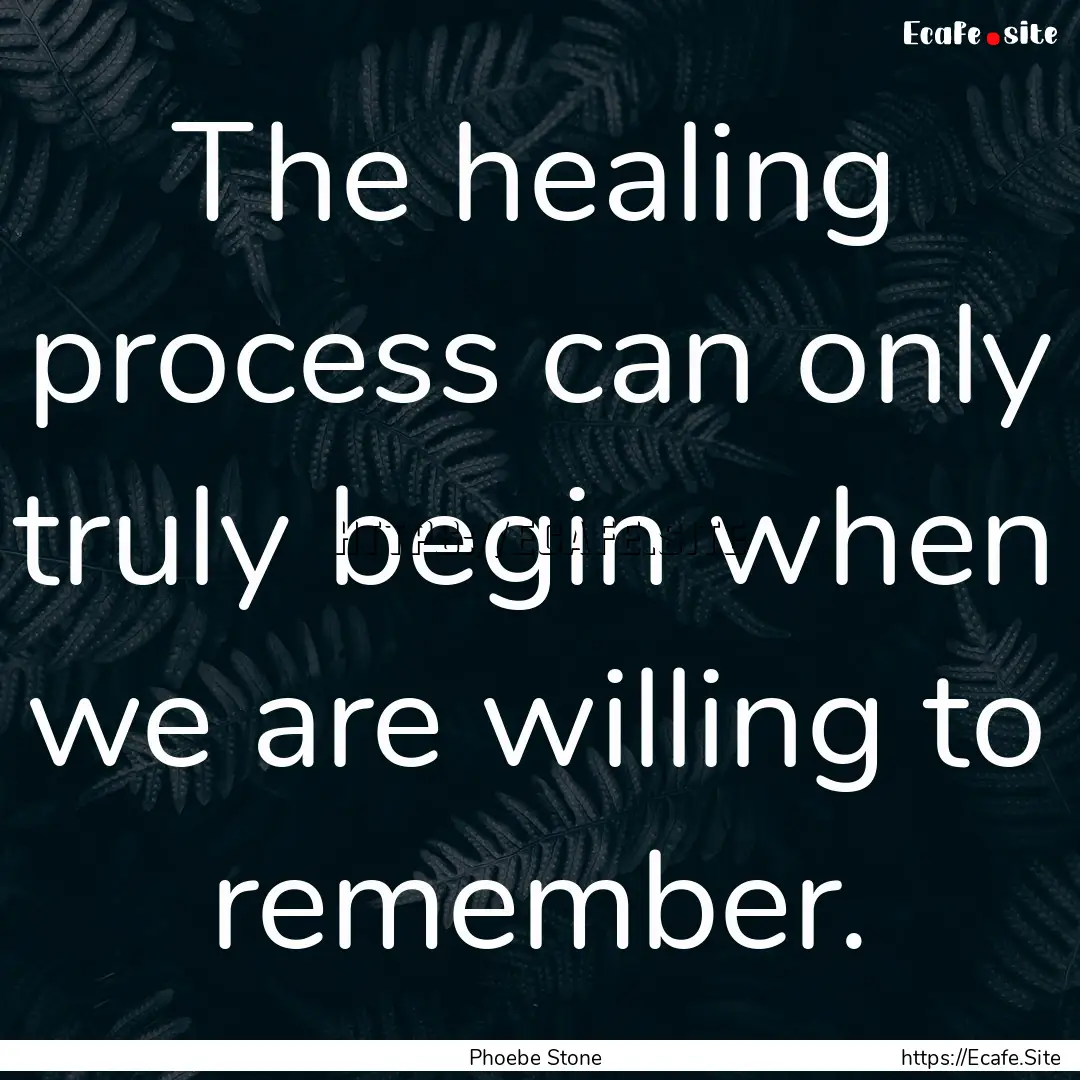 The healing process can only truly begin.... : Quote by Phoebe Stone