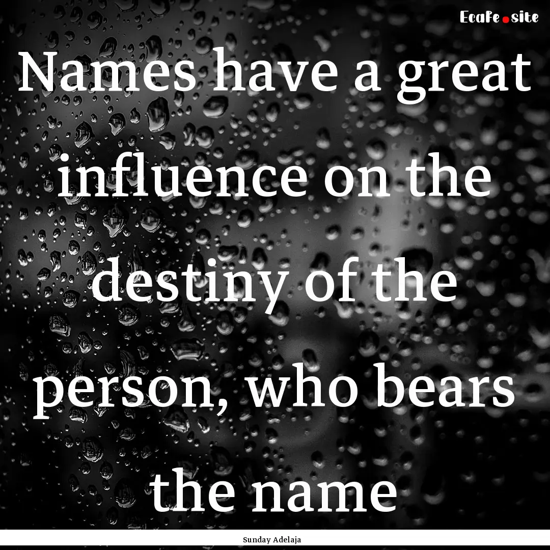 Names have a great influence on the destiny.... : Quote by Sunday Adelaja