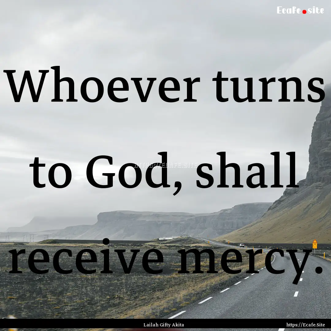 Whoever turns to God, shall receive mercy..... : Quote by Lailah Gifty Akita