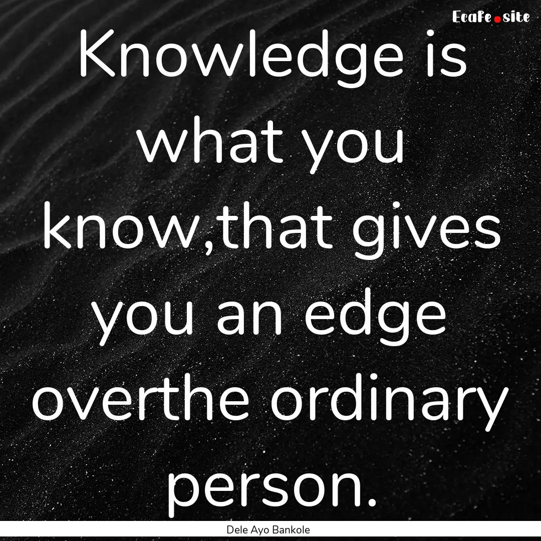 Knowledge is what you know,that gives you.... : Quote by Dele Ayo Bankole