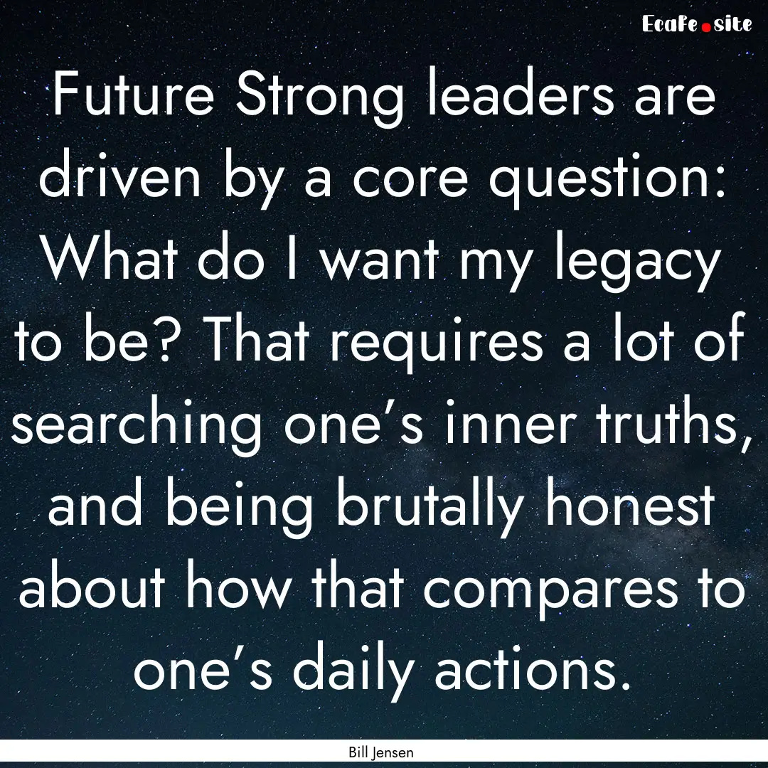 Future Strong leaders are driven by a core.... : Quote by Bill Jensen