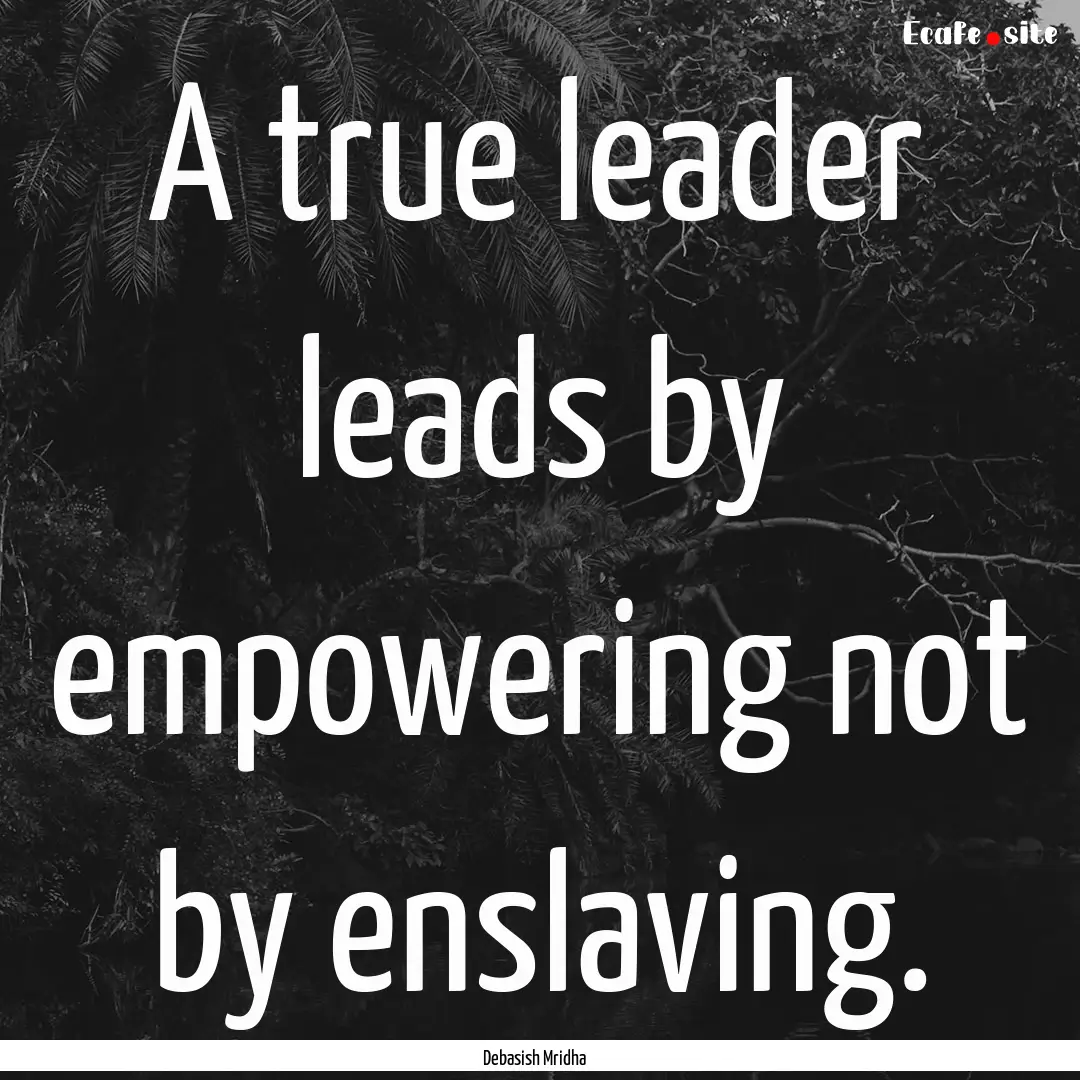 A true leader leads by empowering not by.... : Quote by Debasish Mridha