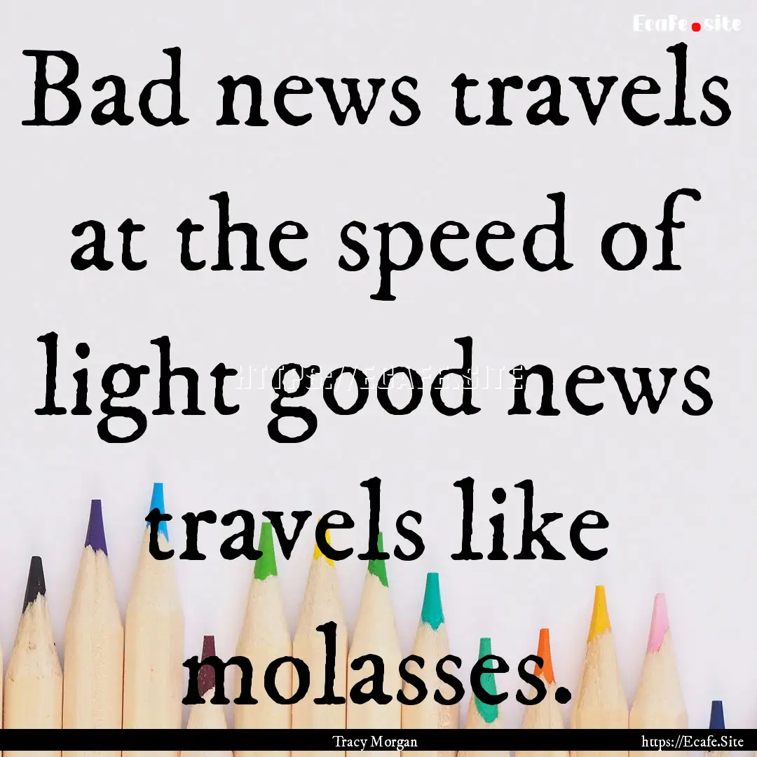 Bad news travels at the speed of light good.... : Quote by Tracy Morgan