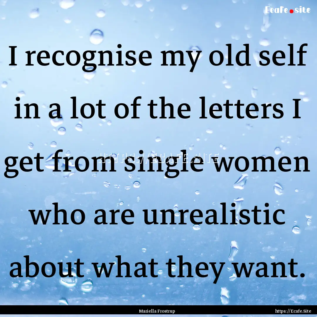 I recognise my old self in a lot of the letters.... : Quote by Mariella Frostrup