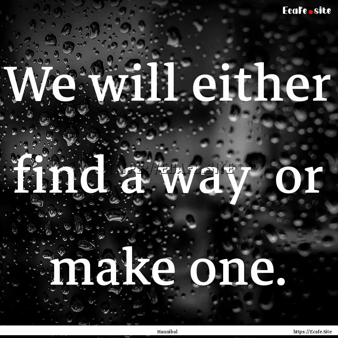 We will either find a way or make one. : Quote by Hannibal