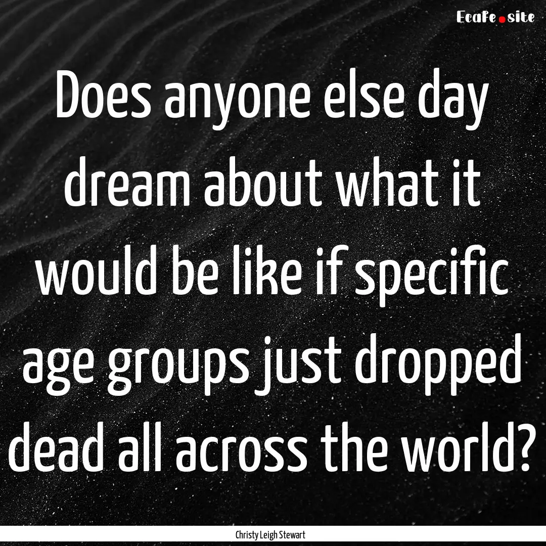 Does anyone else day dream about what it.... : Quote by Christy Leigh Stewart