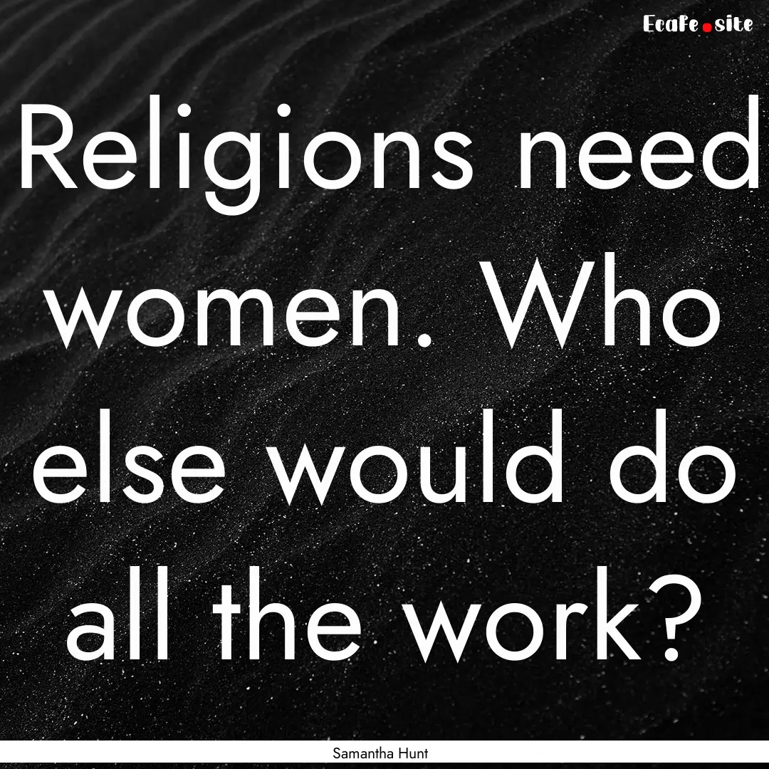 Religions need women. Who else would do all.... : Quote by Samantha Hunt