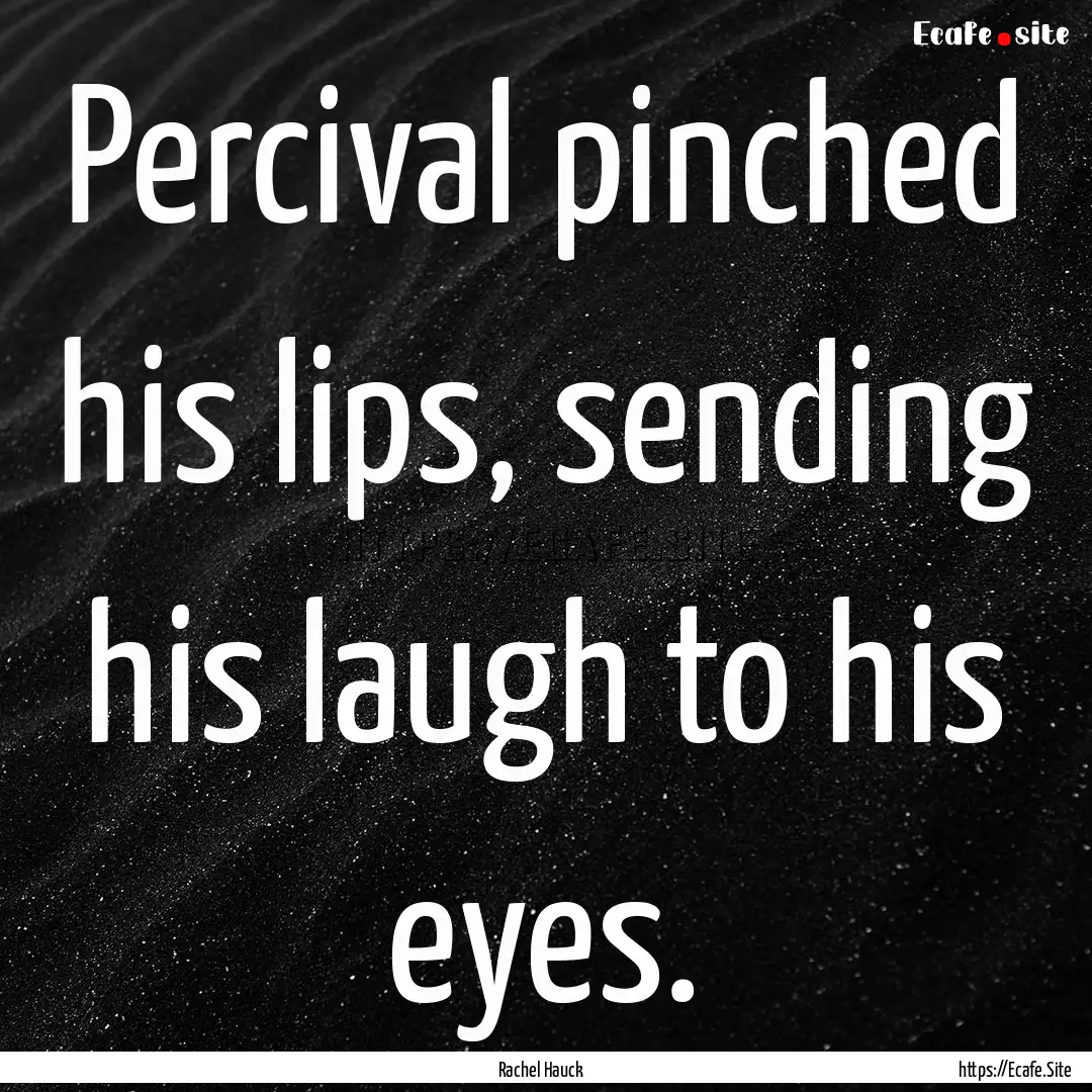 Percival pinched his lips, sending his laugh.... : Quote by Rachel Hauck