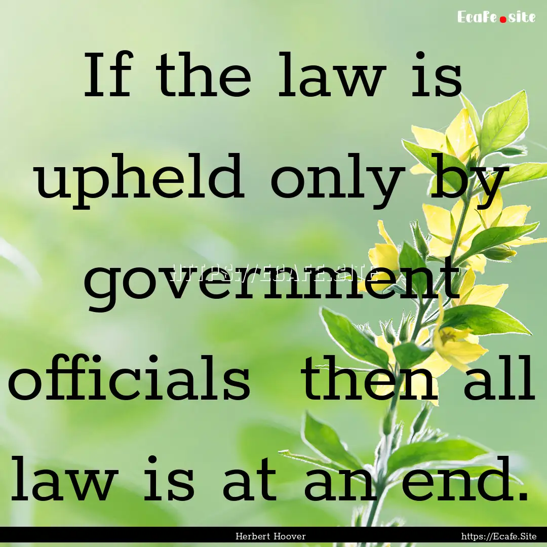 If the law is upheld only by government officials.... : Quote by Herbert Hoover