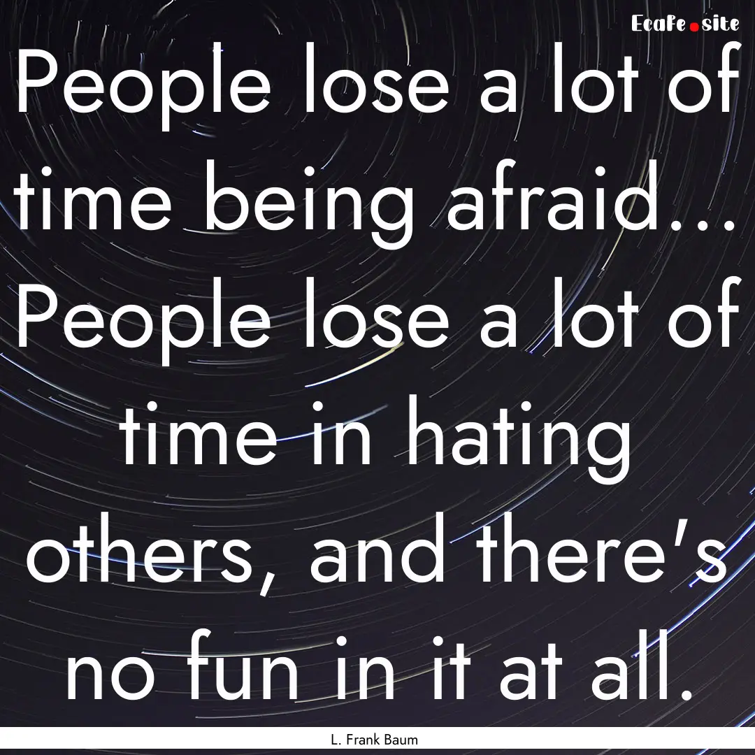 People lose a lot of time being afraid....... : Quote by L. Frank Baum