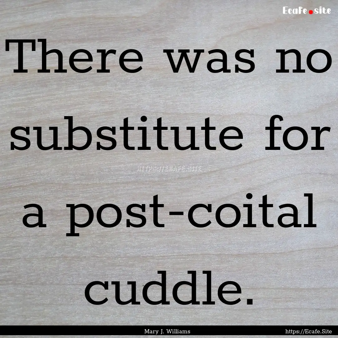 There was no substitute for a post-coital.... : Quote by Mary J. Williams