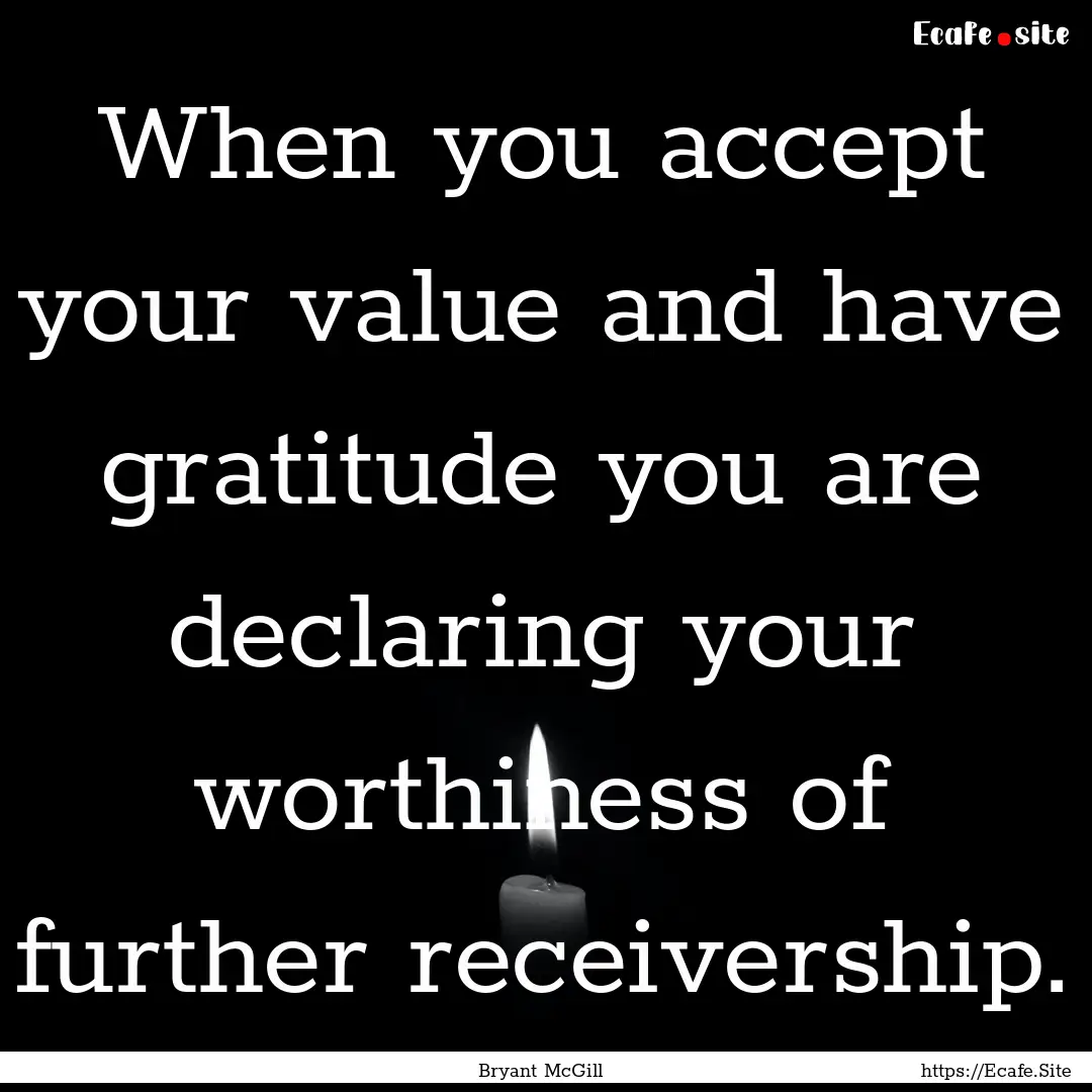 When you accept your value and have gratitude.... : Quote by Bryant McGill