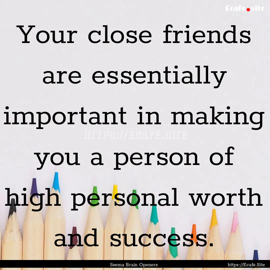 Your close friends are essentially important.... : Quote by Seema Brain Openers