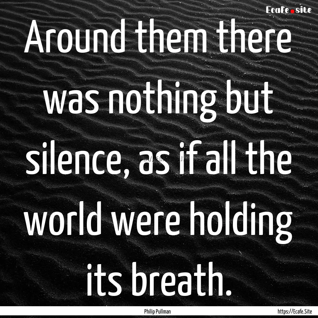 Around them there was nothing but silence,.... : Quote by Philip Pullman