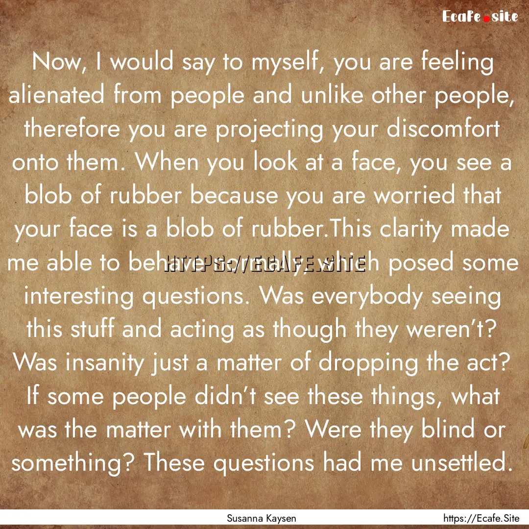 Now, I would say to myself, you are feeling.... : Quote by Susanna Kaysen