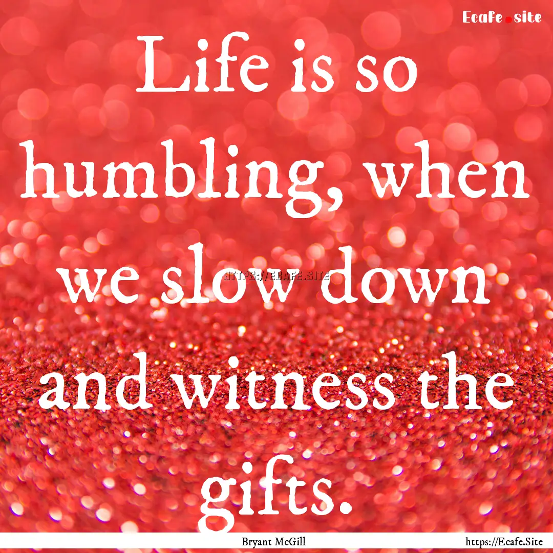 Life is so humbling, when we slow down and.... : Quote by Bryant McGill