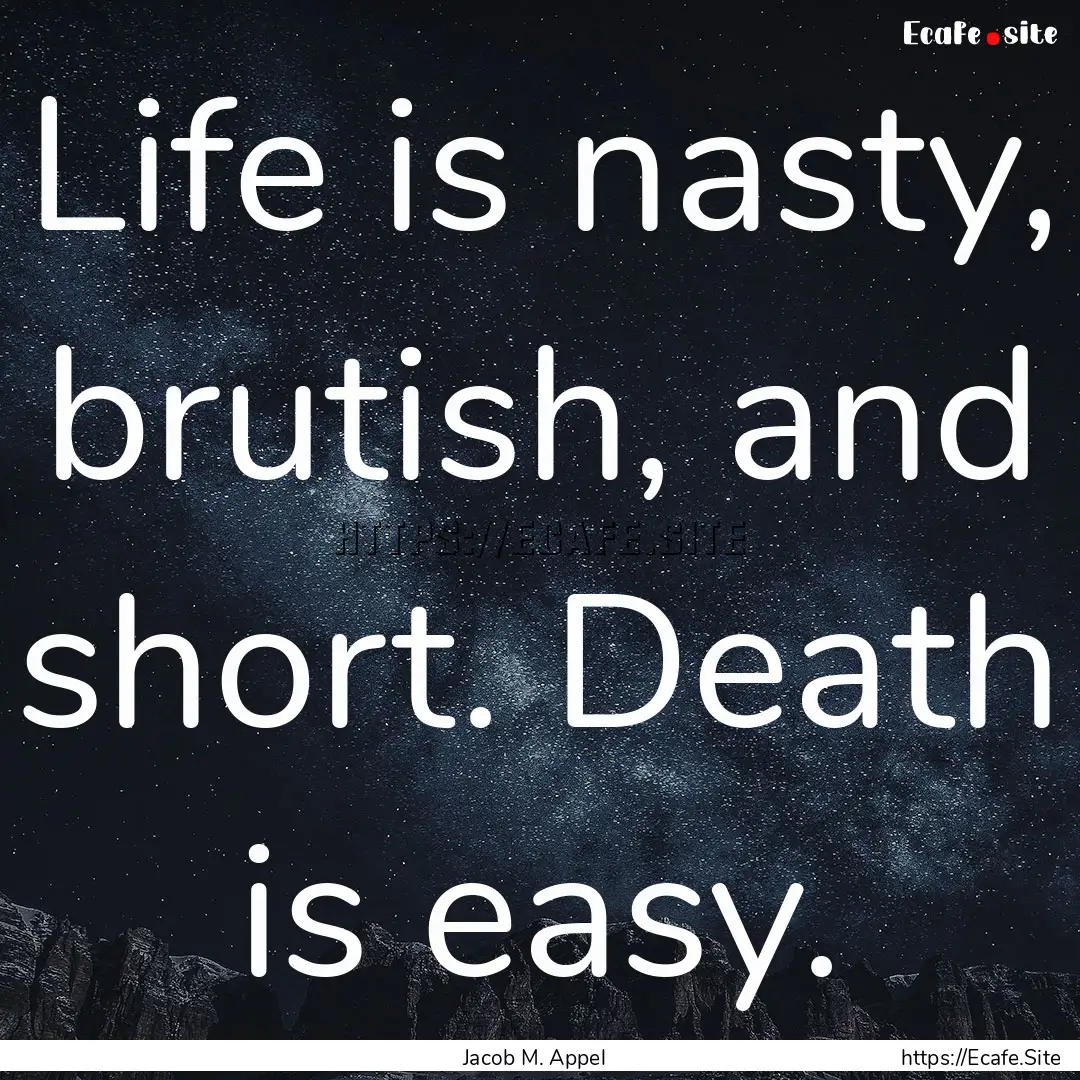 Life is nasty, brutish, and short. Death.... : Quote by Jacob M. Appel