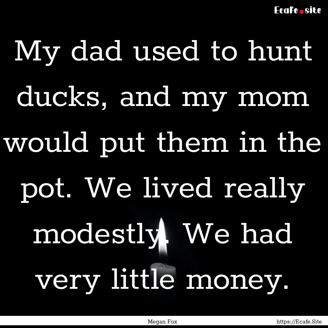 My dad used to hunt ducks, and my mom would.... : Quote by Megan Fox